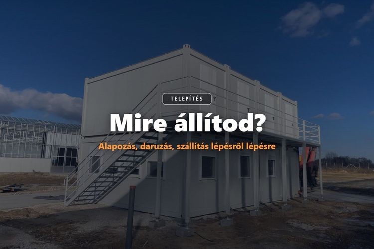 Mire állítod? Alapozás és telepítés konténernél, modulháznál, mobilháznál